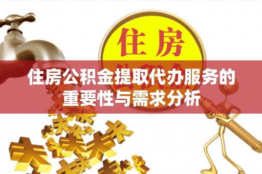 猇亭住房公积金提取代办服务的重要性与需求分析