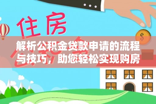 猇亭解析公积金贷款申请的流程与技巧，助您轻松实现购房梦