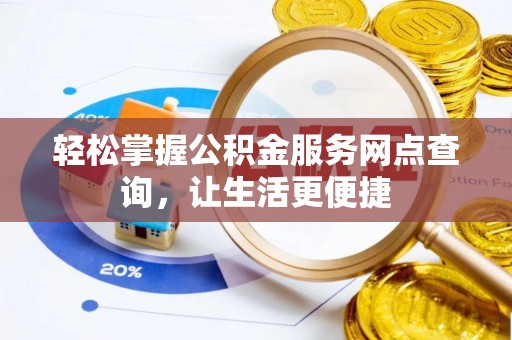 猇亭轻松掌握公积金服务网点查询，让生活更便捷