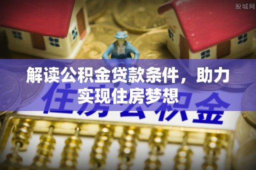 猇亭解读公积金贷款条件，助力实现住房梦想
