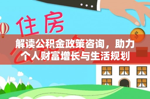 猇亭解读公积金政策咨询，助力个人财富增长与生活规划