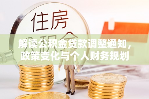 猇亭解读公积金贷款调整通知，政策变化与个人财务规划