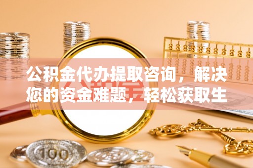猇亭公积金代办提取咨询，解决您的资金难题，轻松获取生活助力