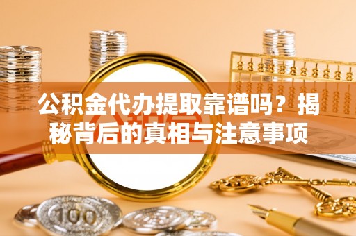 猇亭公积金代办提取靠谱吗？揭秘背后的真相与注意事项