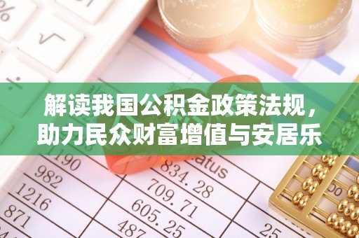 猇亭解读我国公积金政策法规，助力民众财富增值与安居乐业