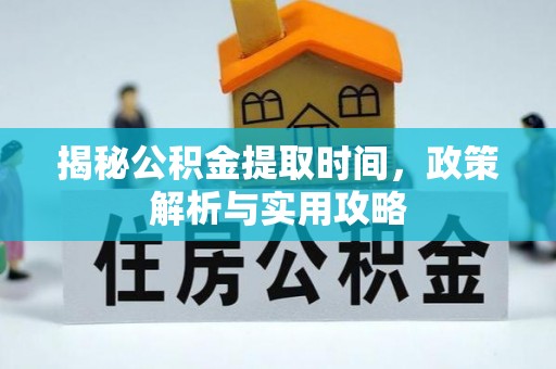 猇亭揭秘公积金提取时间，政策解析与实用攻略
