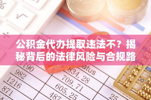 猇亭公积金代办提取违法不？揭秘背后的法律风险与合规路径