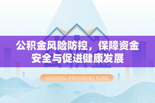 猇亭公积金风险防控，保障资金安全与促进健康发展