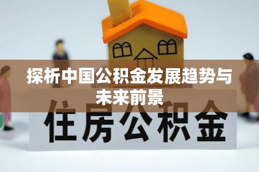 猇亭探析中国公积金发展趋势与未来前景