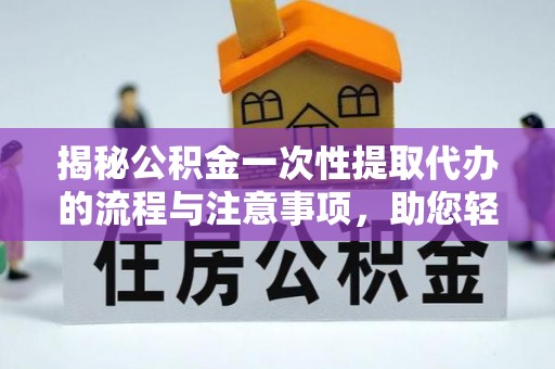 猇亭揭秘公积金一次性提取代办的流程与注意事项，助您轻松拿钱！