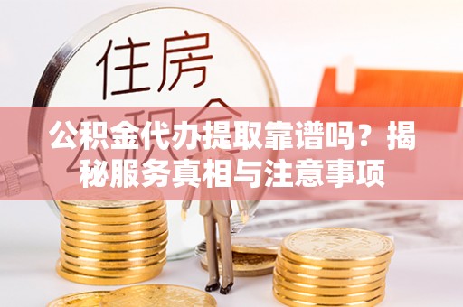 猇亭公积金代办提取靠谱吗？揭秘服务真相与注意事项