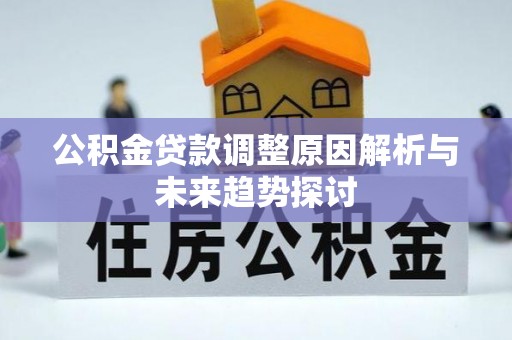 猇亭公积金贷款调整原因解析与未来趋势探讨