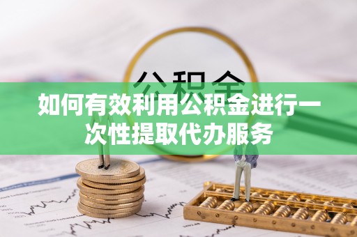 猇亭如何有效利用公积金进行一次性提取代办服务