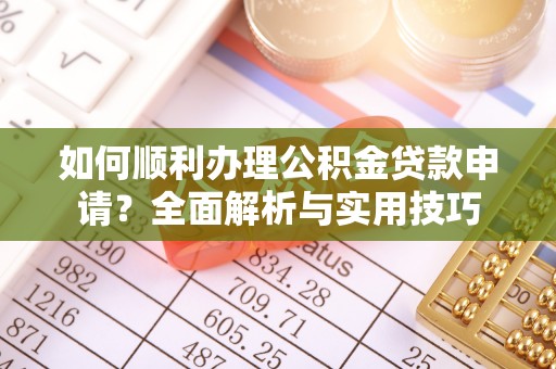 猇亭如何顺利办理公积金贷款申请？全面解析与实用技巧