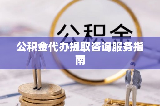 猇亭公积金代办提取咨询服务指南