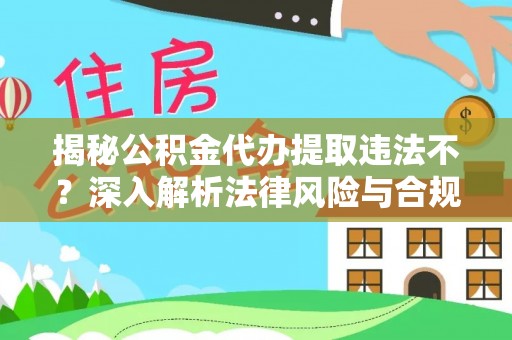 猇亭揭秘公积金代办提取违法不？深入解析法律风险与合规途径