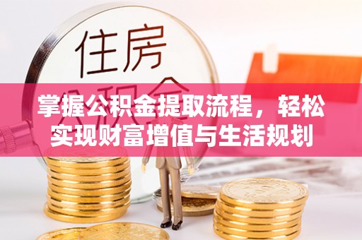 猇亭掌握公积金提取流程，轻松实现财富增值与生活规划