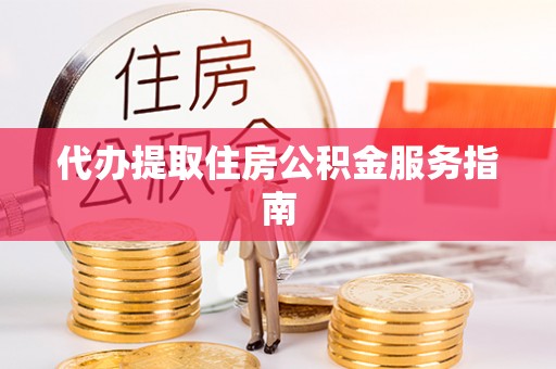 猇亭代办提取住房公积金服务指南