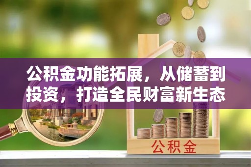 猇亭公积金功能拓展，从储蓄到投资，打造全民财富新生态