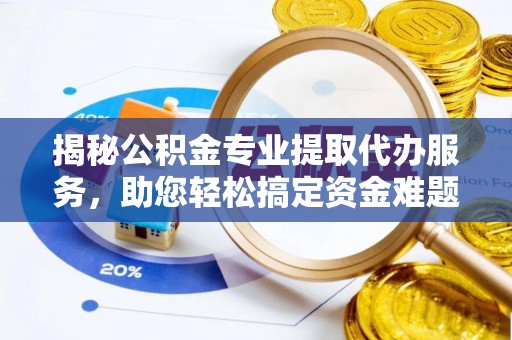 猇亭揭秘公积金专业提取代办服务，助您轻松搞定资金难题