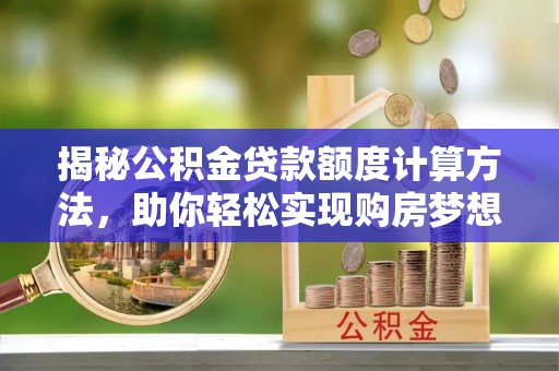 猇亭揭秘公积金贷款额度计算方法，助你轻松实现购房梦想