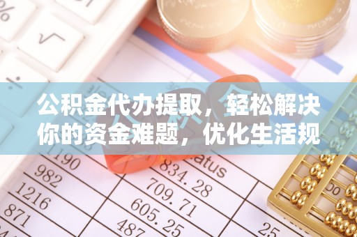 猇亭公积金代办提取，轻松解决你的资金难题，优化生活规划