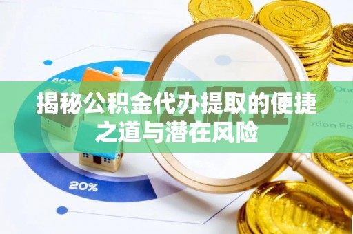猇亭揭秘公积金代办提取的便捷之道与潜在风险