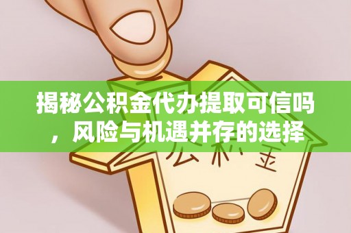 猇亭揭秘公积金代办提取可信吗，风险与机遇并存的选择