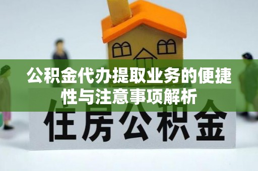 猇亭公积金代办提取业务的便捷性与注意事项解析