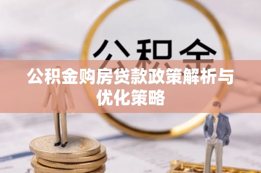 猇亭公积金购房贷款政策解析与优化策略