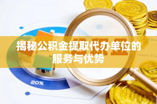 猇亭揭秘公积金提取代办单位的服务与优势