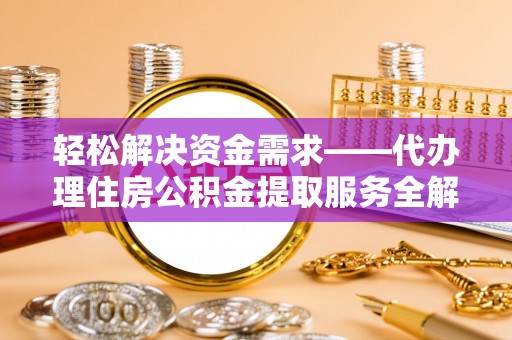 猇亭轻松解决资金需求——代办理住房公积金提取服务全解析