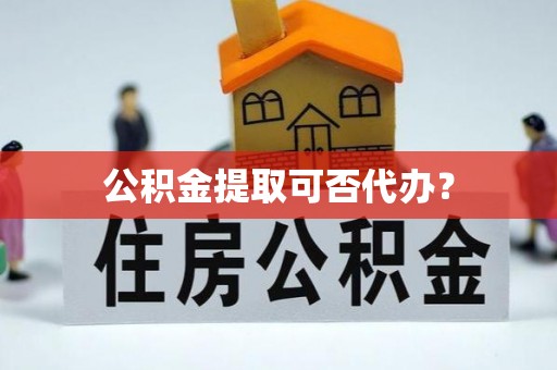 猇亭公积金提取可否代办？