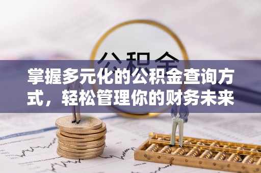 猇亭掌握多元化的公积金查询方式，轻松管理你的财务未来