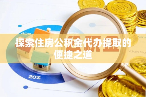 猇亭探索住房公积金代办提取的便捷之道