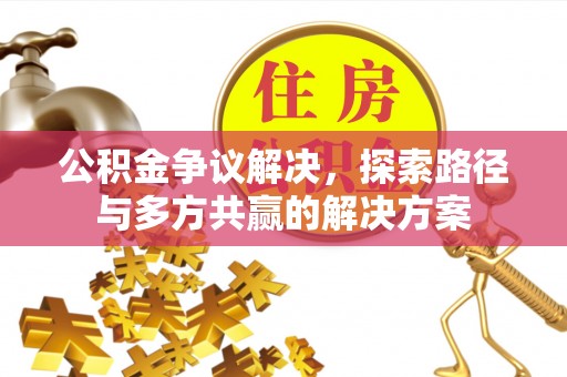 猇亭公积金争议解决，探索路径与多方共赢的解决方案
