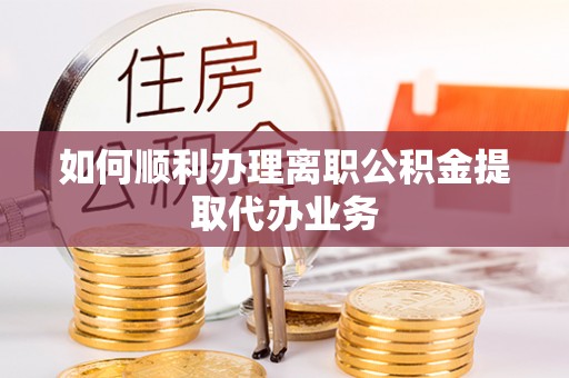 猇亭如何顺利办理离职公积金提取代办业务