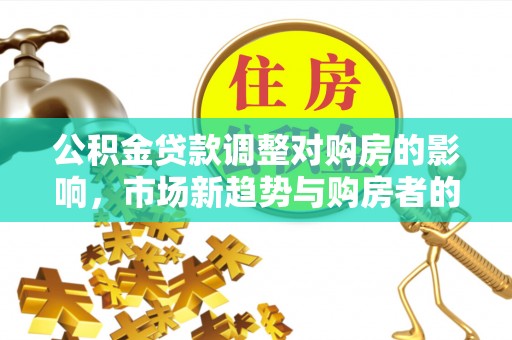 猇亭公积金贷款调整对购房的影响，市场新趋势与购房者的选择