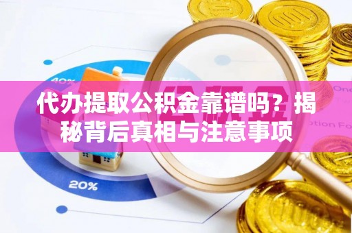 猇亭代办提取公积金靠谱吗？揭秘背后真相与注意事项