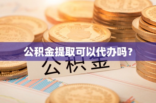 猇亭公积金提取可以代办吗？