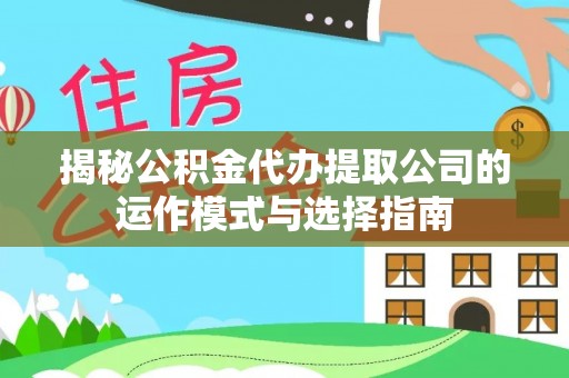 猇亭揭秘公积金代办提取公司的运作模式与选择指南