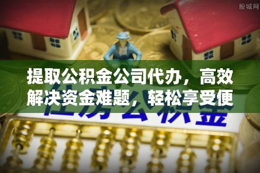 猇亭提取公积金公司代办，高效解决资金难题，轻松享受便捷服务