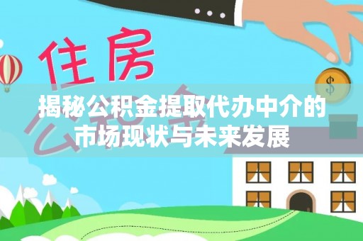 猇亭揭秘公积金提取代办中介的市场现状与未来发展