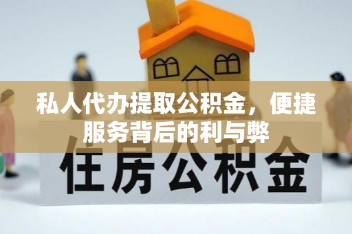 猇亭私人代办提取公积金，便捷服务背后的利与弊