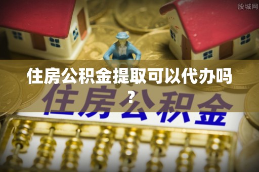 猇亭住房公积金提取可以代办吗？