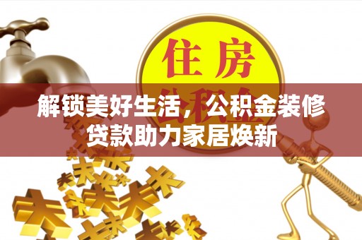 猇亭解锁美好生活，公积金装修贷款助力家居焕新