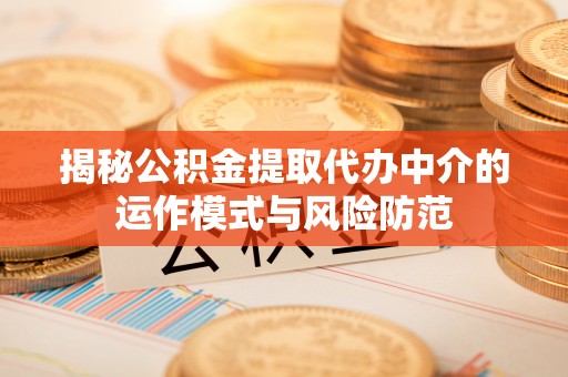 猇亭揭秘公积金提取代办中介的运作模式与风险防范
