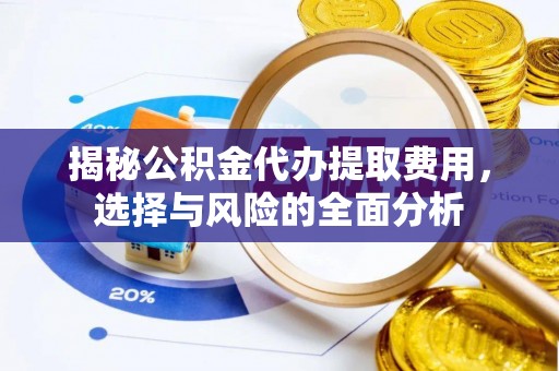 猇亭揭秘公积金代办提取费用，选择与风险的全面分析