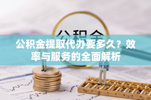 猇亭公积金提取代办要多久？效率与服务的全面解析