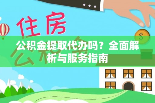 猇亭公积金提取代办吗？全面解析与服务指南
